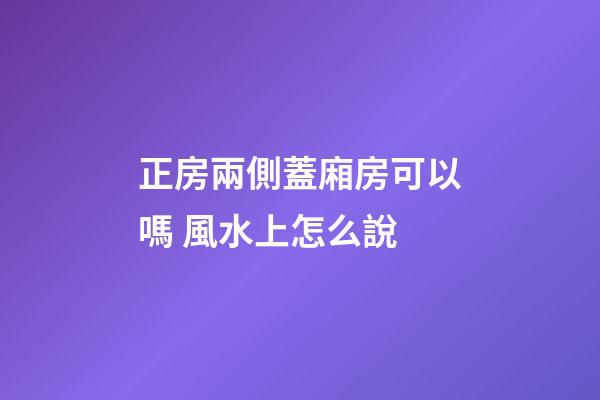 正房兩側蓋廂房可以嗎 風水上怎么說